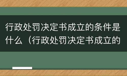 行政处罚决定书成立的条件是什么（行政处罚决定书成立的条件是什么意思）