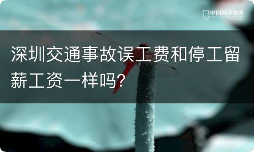 深圳交通事故误工费和停工留薪工资一样吗？