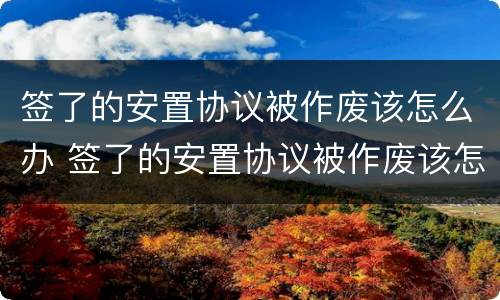 签了的安置协议被作废该怎么办 签了的安置协议被作废该怎么办呢