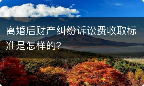 离婚后财产纠纷诉讼费收取标准是怎样的？