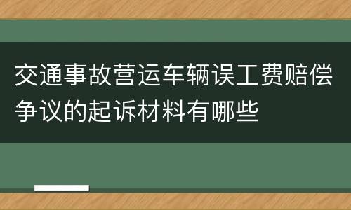 交通事故营运车辆误工费赔偿争议的起诉材料有哪些