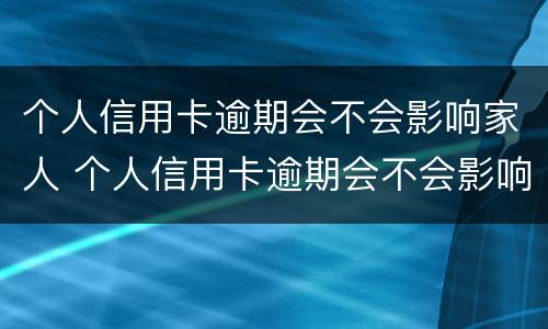 个人信用卡逾期会不会影响家人 个人信用卡逾期会不会影响家人考公务员