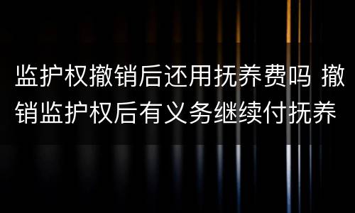 监护权撤销后还用抚养费吗 撤销监护权后有义务继续付抚养费吗