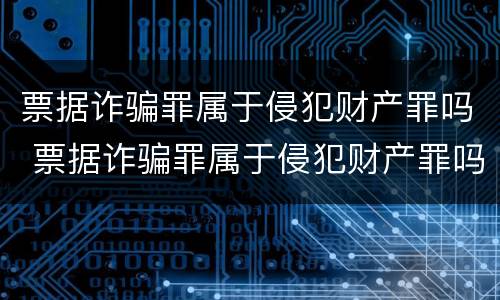 票据诈骗罪属于侵犯财产罪吗 票据诈骗罪属于侵犯财产罪吗判几年