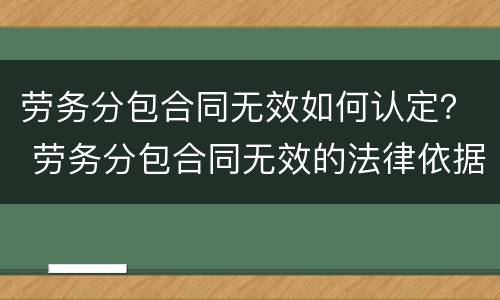 劳务分包合同无效如何认定？ 劳务分包合同无效的法律依据