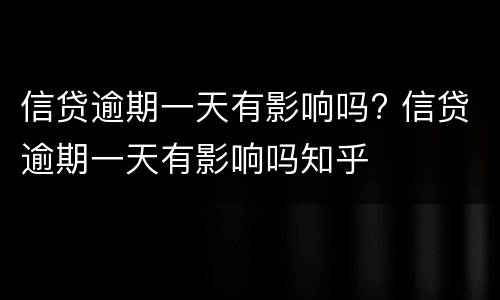信贷逾期一天有影响吗? 信贷逾期一天有影响吗知乎