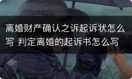 离婚财产确认之诉起诉状怎么写 判定离婚的起诉书怎么写
