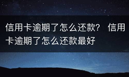 信用卡逾期了怎么还款？ 信用卡逾期了怎么还款最好