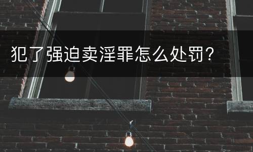 犯了强迫卖淫罪怎么处罚?
