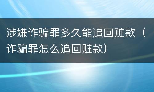涉嫌诈骗罪多久能追回赃款（诈骗罪怎么追回赃款）