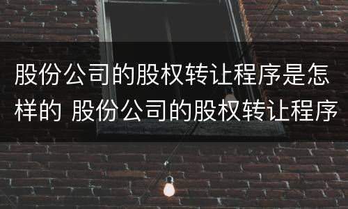 股份公司的股权转让程序是怎样的 股份公司的股权转让程序是怎样的规定
