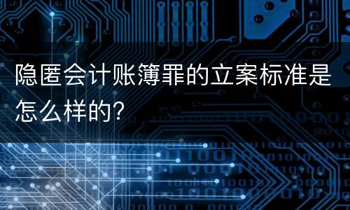隐匿会计账簿罪的立案标准是怎么样的?