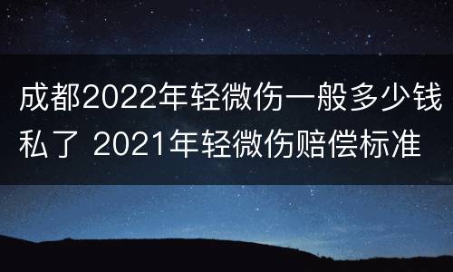 成都2022年轻微伤一般多少钱私了 2021年轻微伤赔偿标准