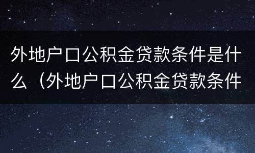 外地户口公积金贷款条件是什么（外地户口公积金贷款条件是什么意思）