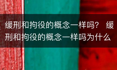 缓刑和拘役的概念一样吗？ 缓刑和拘役的概念一样吗为什么