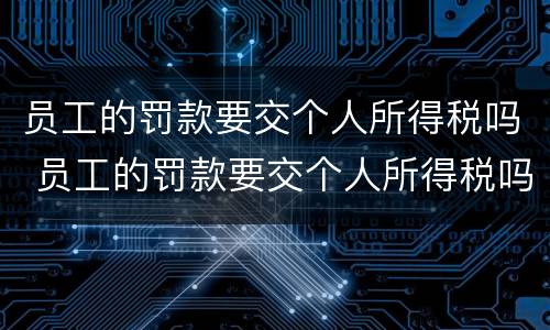 员工的罚款要交个人所得税吗 员工的罚款要交个人所得税吗合法吗