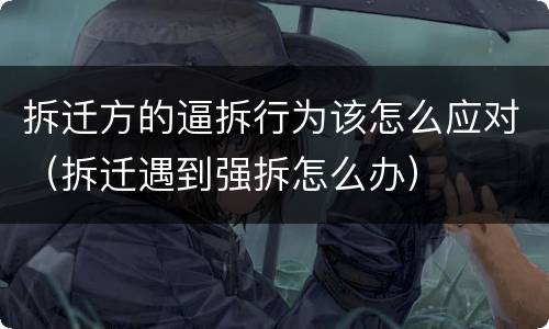 拆迁方的逼拆行为该怎么应对（拆迁遇到强拆怎么办）