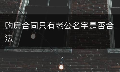 购房合同只有老公名字是否合法