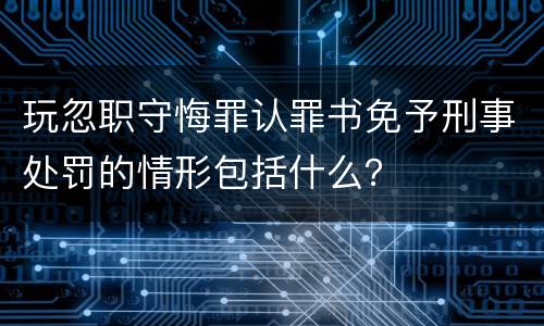 玩忽职守悔罪认罪书免予刑事处罚的情形包括什么？