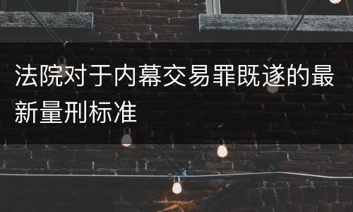 法院对于内幕交易罪既遂的最新量刑标准