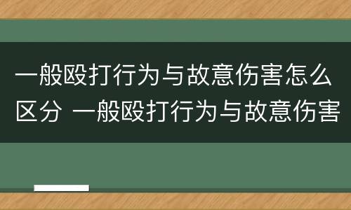 一般殴打行为与故意伤害怎么区分 一般殴打行为与故意伤害的区别