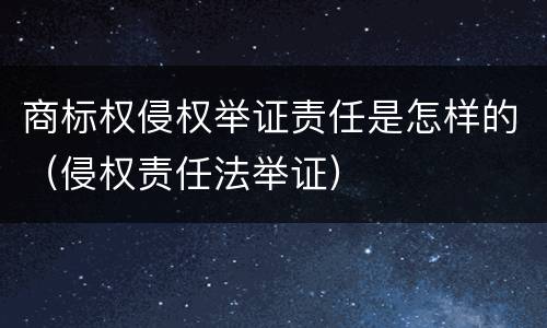 商标权侵权举证责任是怎样的（侵权责任法举证）