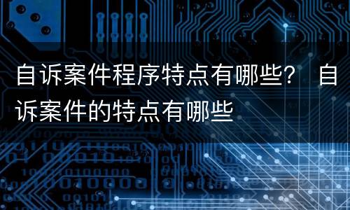 自诉案件程序特点有哪些？ 自诉案件的特点有哪些