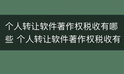 个人转让软件著作权税收有哪些 个人转让软件著作权税收有哪些类型