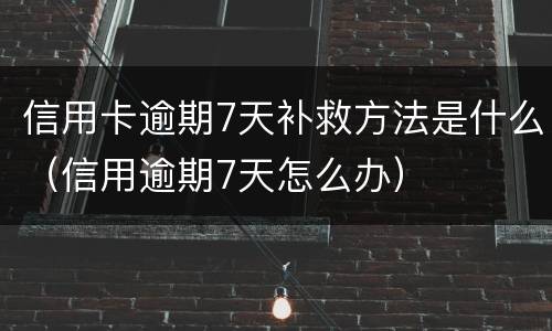 信用卡逾期7天补救方法是什么（信用逾期7天怎么办）