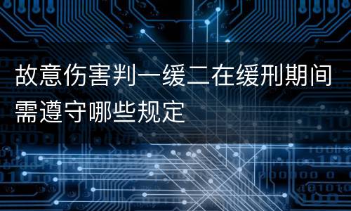 故意伤害判一缓二在缓刑期间需遵守哪些规定