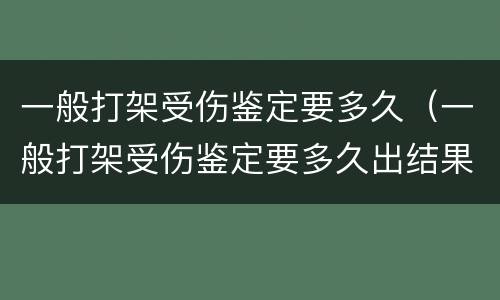 一般打架受伤鉴定要多久（一般打架受伤鉴定要多久出结果）