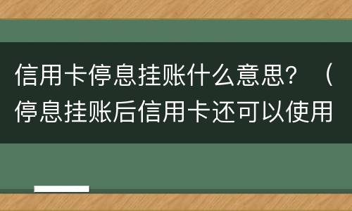 信用卡停息挂账什么意思？（停息挂账后信用卡还可以使用吗）
