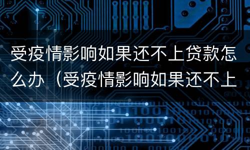 受疫情影响如果还不上贷款怎么办（受疫情影响如果还不上贷款怎么办呢）