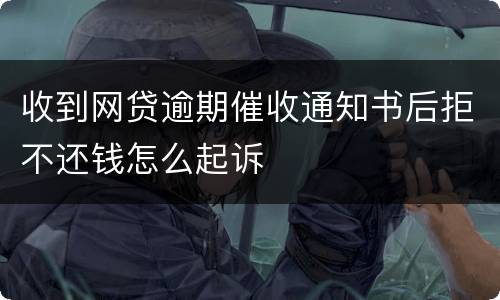 收到网贷逾期催收通知书后拒不还钱怎么起诉