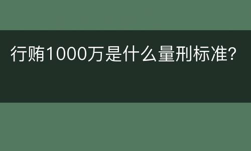 行贿1000万是什么量刑标准？