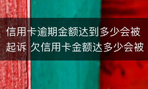 信用卡逾期金额达到多少会被起诉 欠信用卡金额达多少会被起诉