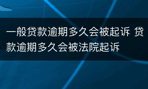 一般贷款逾期多久会被起诉 贷款逾期多久会被法院起诉