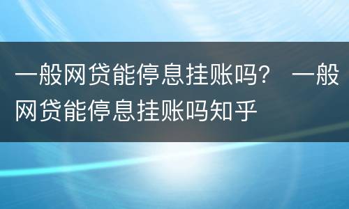 一般网贷能停息挂账吗？ 一般网贷能停息挂账吗知乎