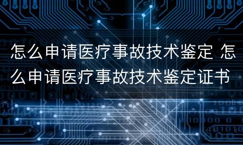 怎么申请医疗事故技术鉴定 怎么申请医疗事故技术鉴定证书