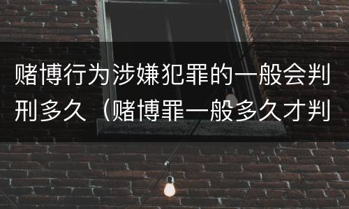 赌博行为涉嫌犯罪的一般会判刑多久（赌博罪一般多久才判刑）