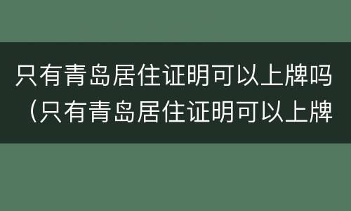 只有青岛居住证明可以上牌吗（只有青岛居住证明可以上牌吗）