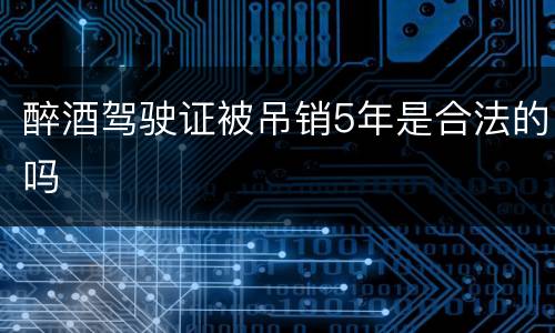 醉酒驾驶证被吊销5年是合法的吗