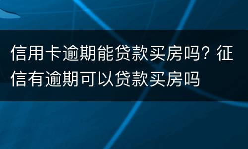 信用卡逾期能贷款买房吗? 征信有逾期可以贷款买房吗