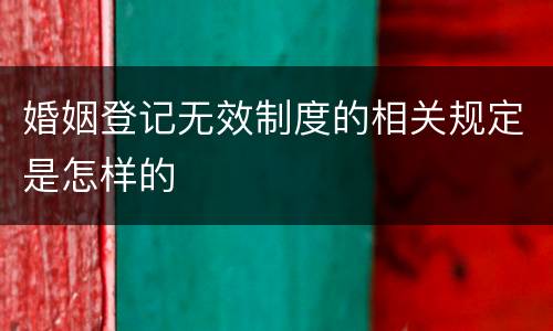 婚姻登记无效制度的相关规定是怎样的