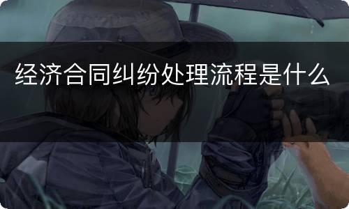 经济合同纠纷处理流程是什么