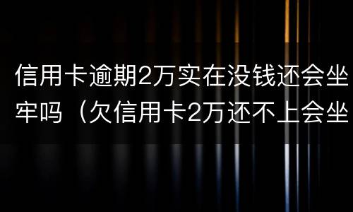 信用卡逾期2万实在没钱还会坐牢吗（欠信用卡2万还不上会坐牢吗）