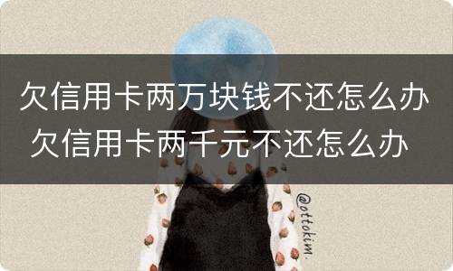 欠信用卡两万块钱不还怎么办 欠信用卡两千元不还怎么办