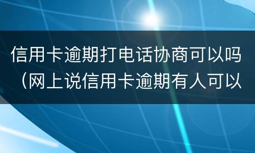 信用卡逾期打电话协商可以吗（网上说信用卡逾期有人可以帮忙协商）