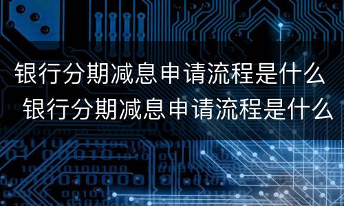 银行分期减息申请流程是什么 银行分期减息申请流程是什么意思
