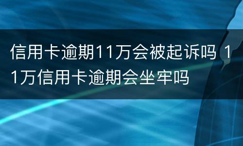 信用卡逾期11万会被起诉吗 11万信用卡逾期会坐牢吗